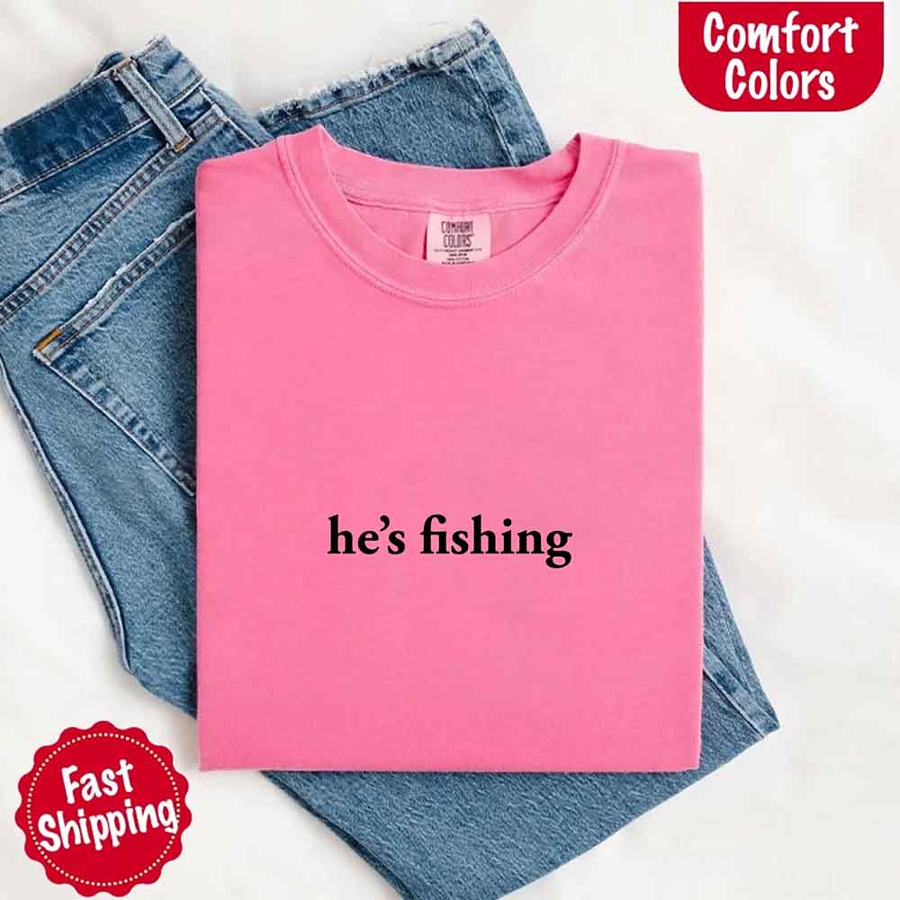 He’s Fishing Comfort Colors Tee – Funny Relaxed Fit Shirt for Women