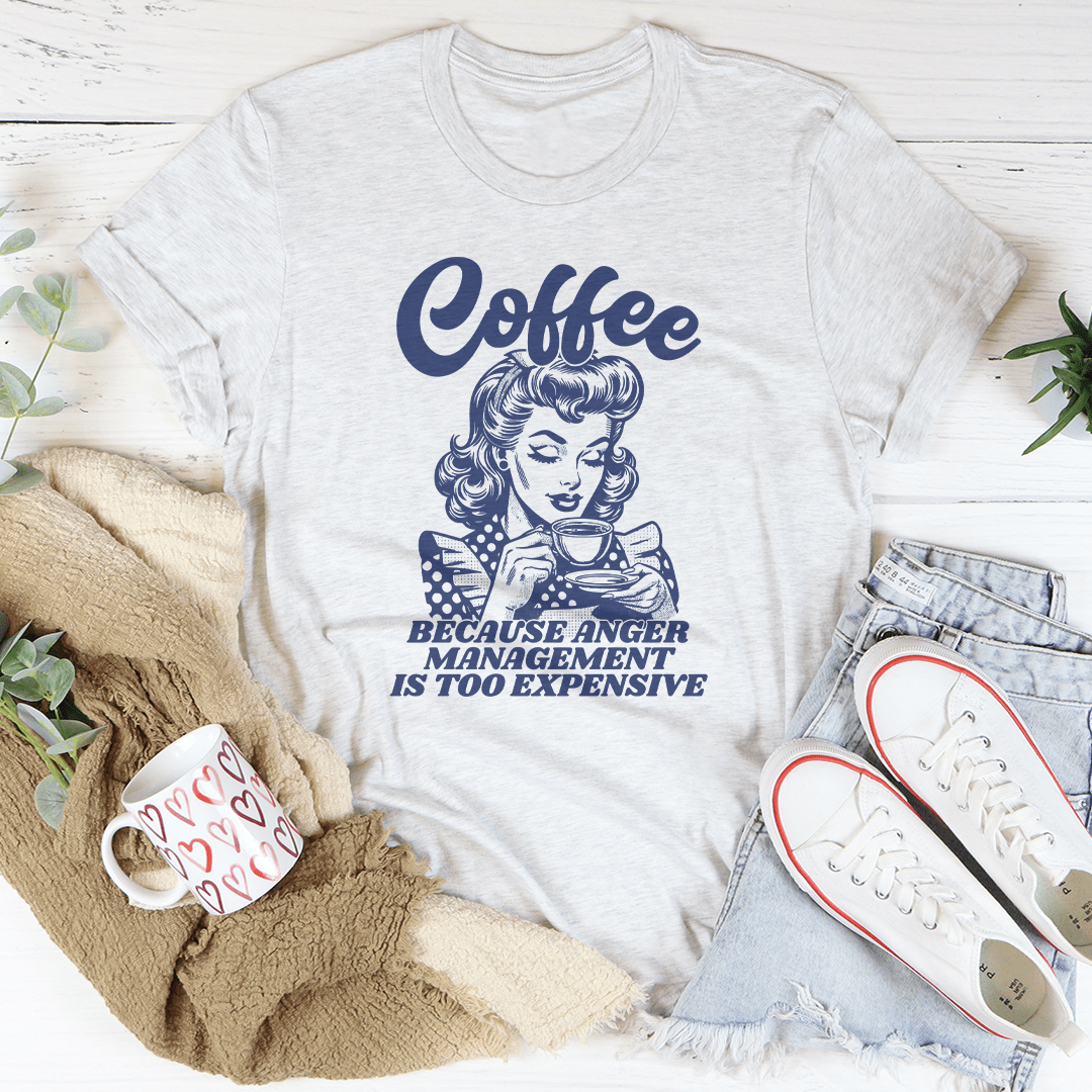 Coffee Because Anger Management Is Too Expensive Tee Aaria Tees