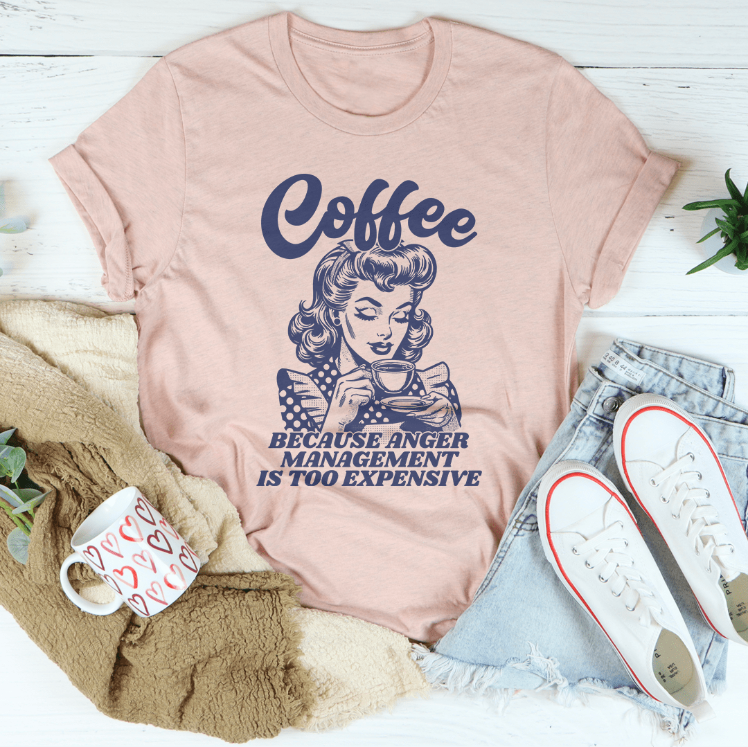 Coffee Because Anger Management Is Too Expensive Tee Aaria Tees