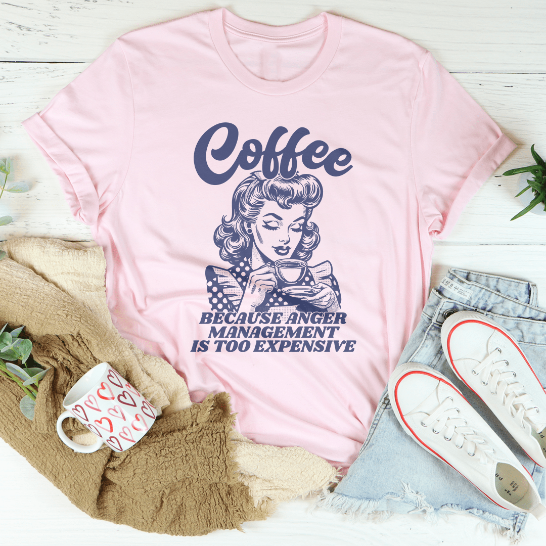 Coffee Because Anger Management Is Too Expensive Tee Aaria Tees