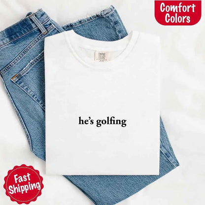 He’s Golfing Comfort Colors Shirt – Funny Girlfriend or Wife Tee
