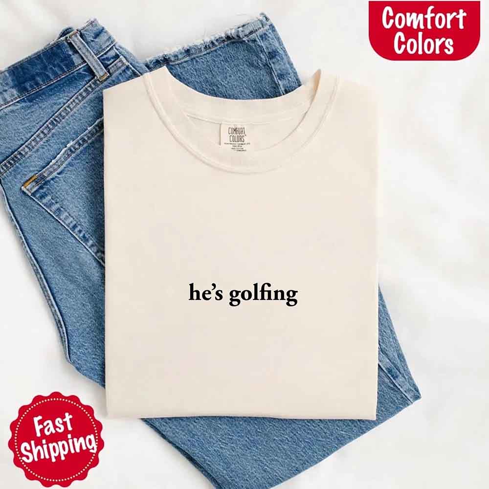 He’s Golfing Comfort Colors Shirt – Funny Girlfriend or Wife Tee