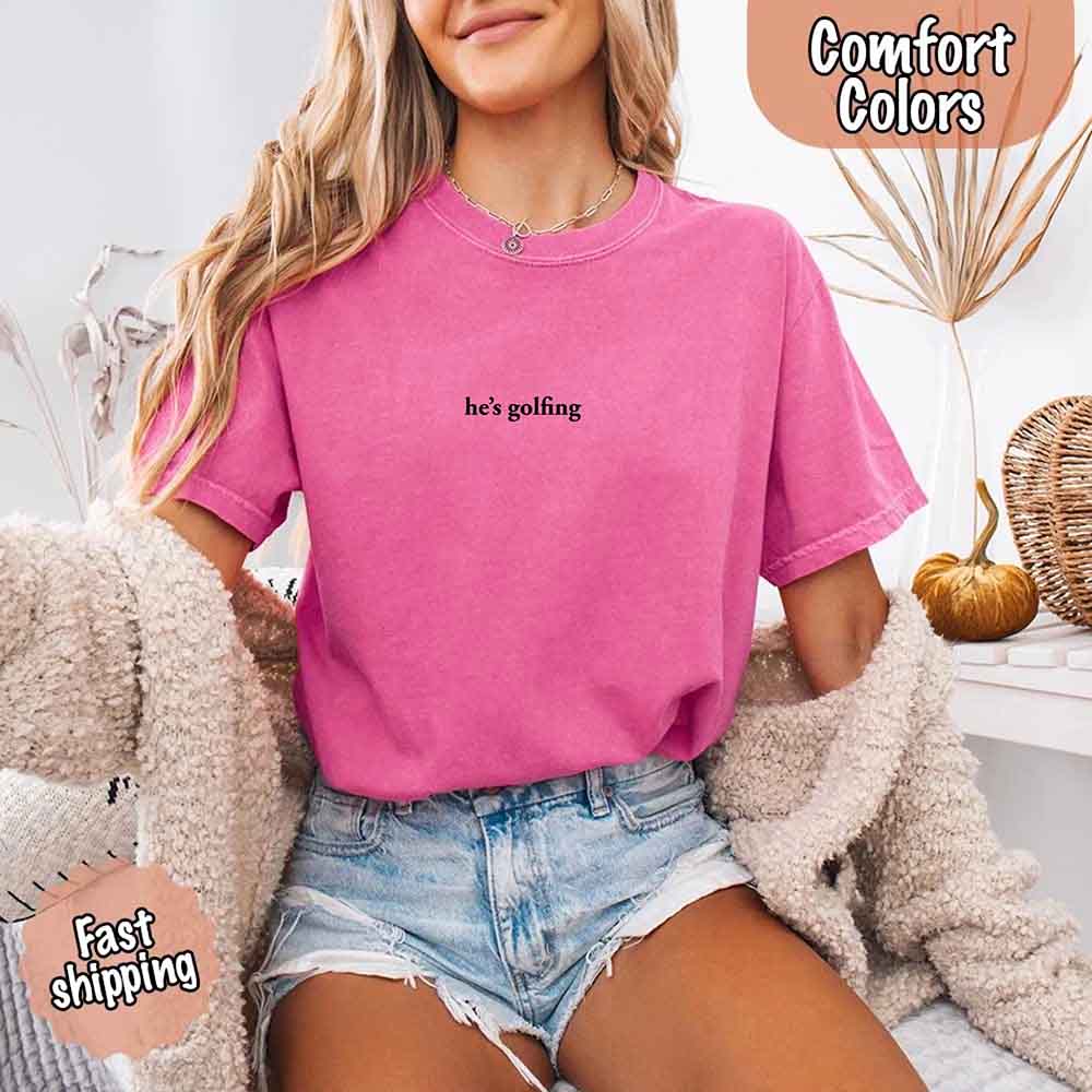 He’s Golfing Comfort Colors Shirt – Funny Girlfriend or Wife Tee