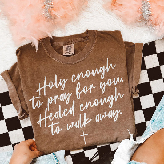holy enough to pray for you healed enough to walk away tee & sweatshirt