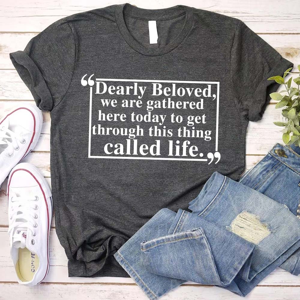Dearly Beloved Tee - Get Through This Thing Called Life T-Shirt