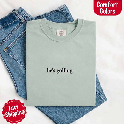 He’s Golfing Comfort Colors Shirt – Funny Girlfriend or Wife Tee