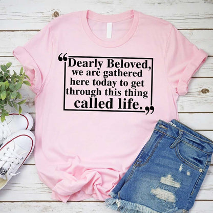 Dearly Beloved Tee - Get Through This Thing Called Life T-Shirt