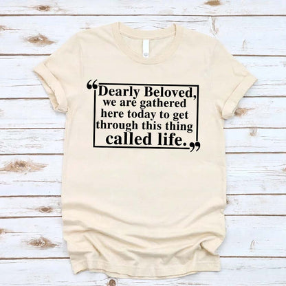 Dearly Beloved Tee - Get Through This Thing Called Life T-Shirt