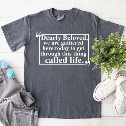 Dearly Beloved Tee - Get Through This Thing Called Life T-Shirt
