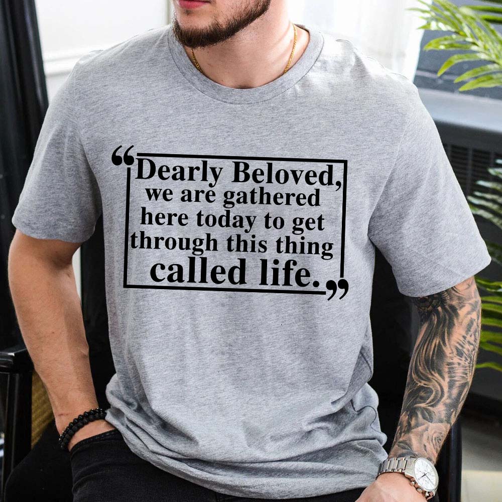 Dearly Beloved Tee - Get Through This Thing Called Life T-Shirt