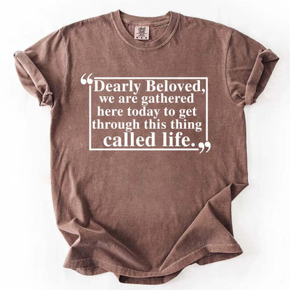 Dearly Beloved Tee - Get Through This Thing Called Life T-Shirt