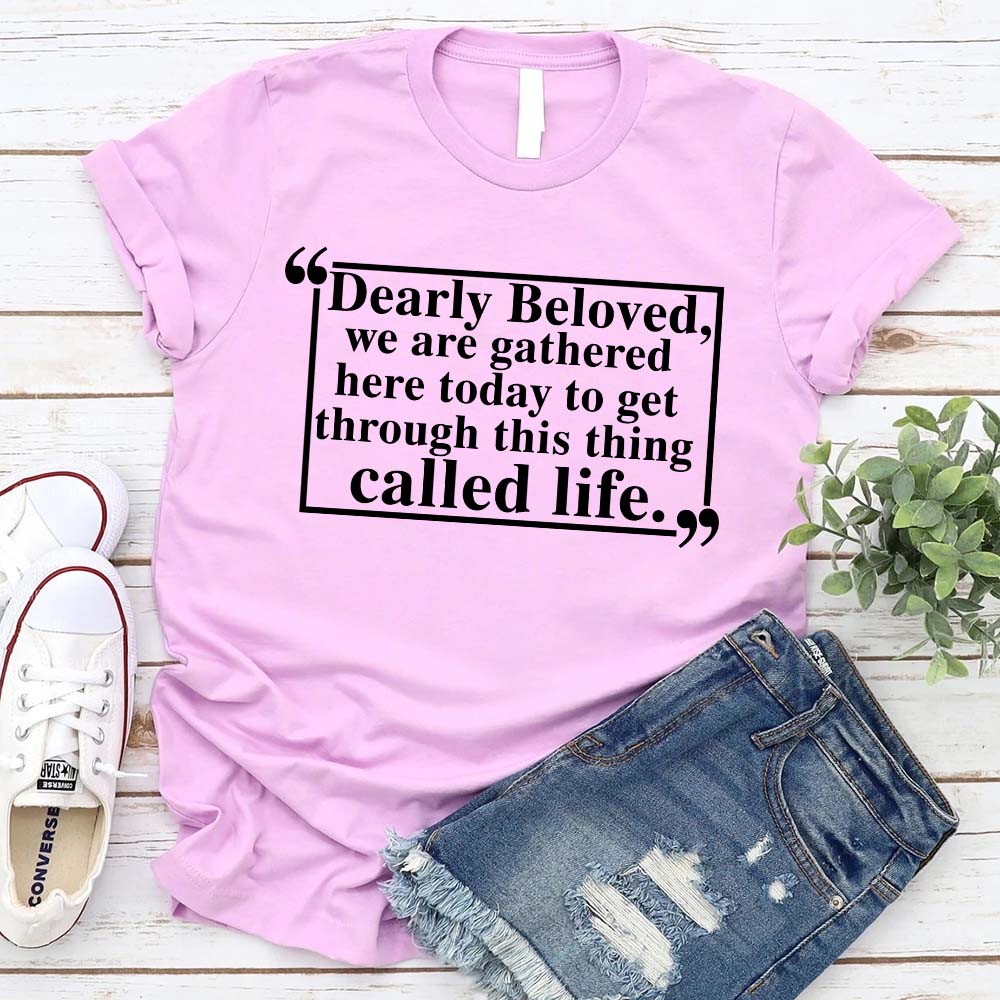 Dearly Beloved Tee - Get Through This Thing Called Life T-Shirt