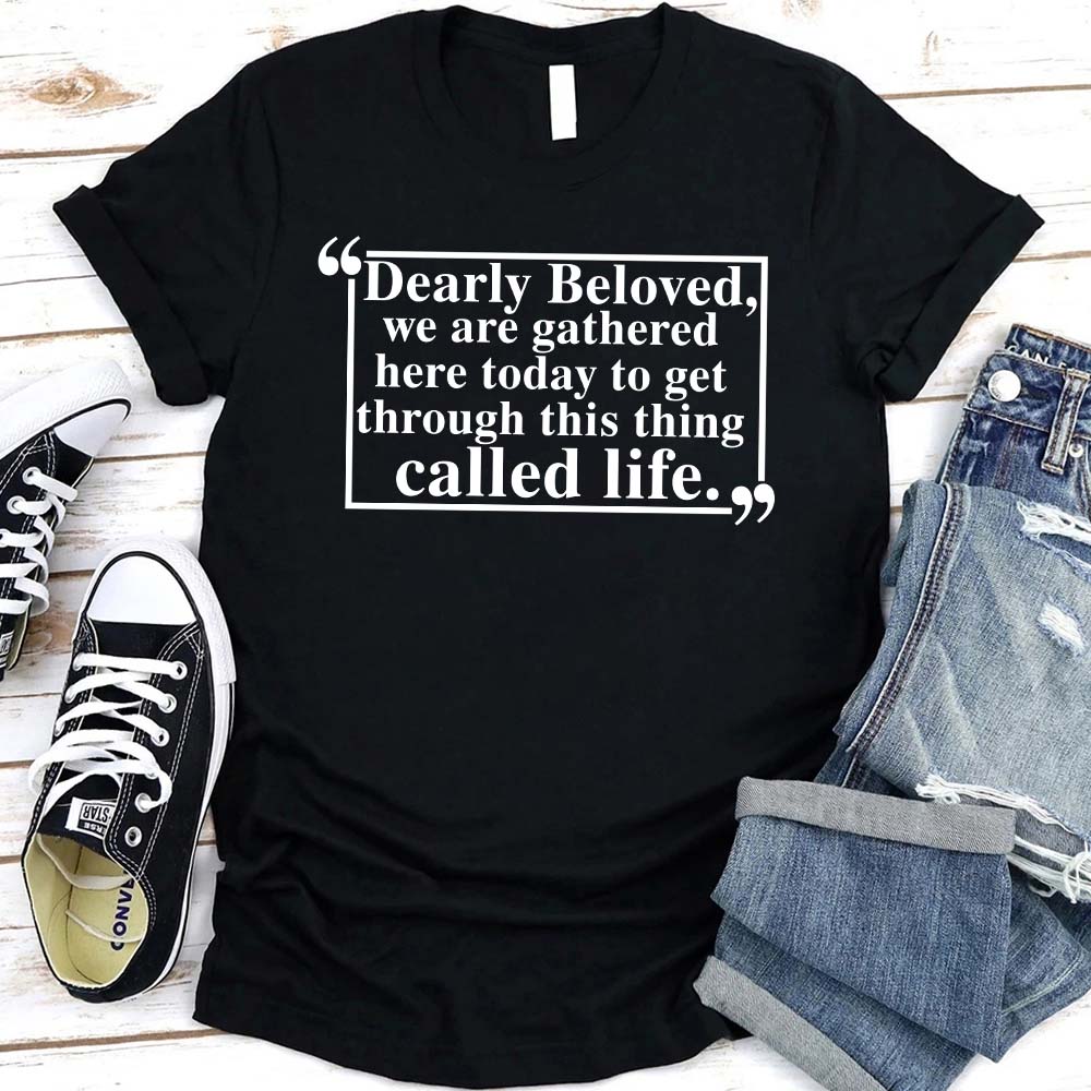 Dearly Beloved Tee - Get Through This Thing Called Life T-Shirt