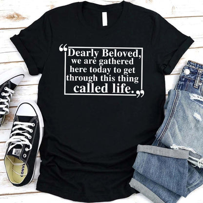 Dearly Beloved Tee - Get Through This Thing Called Life T-Shirt